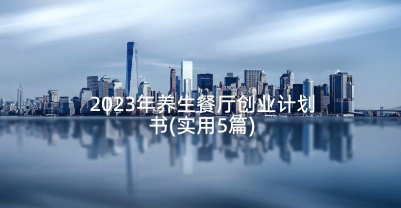 2023年养生餐厅创业计划书(实用5篇)