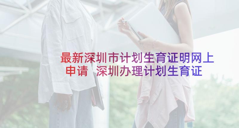 最新深圳市计划生育证明网上申请 深圳办理计划生育证明需要材料(大全5篇)