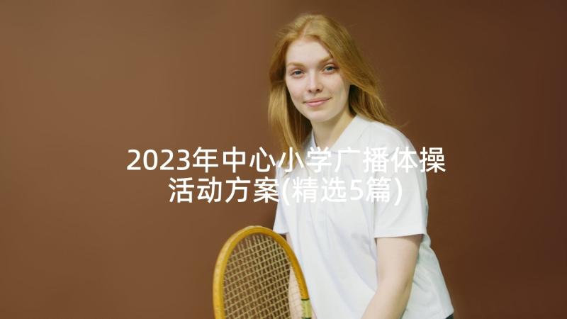 2023年中心小学广播体操活动方案(精选5篇)