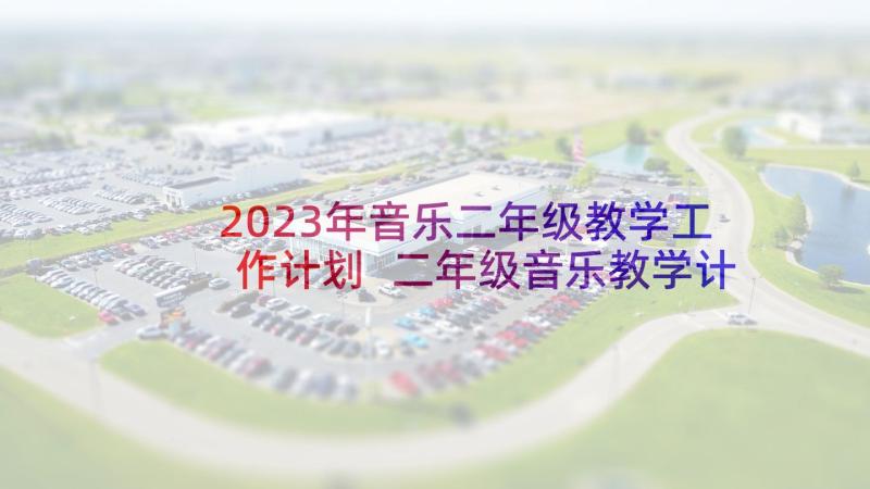 2023年音乐二年级教学工作计划 二年级音乐教学计划(通用5篇)