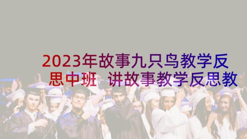 2023年故事九只鸟教学反思中班 讲故事教学反思教学反思(通用7篇)