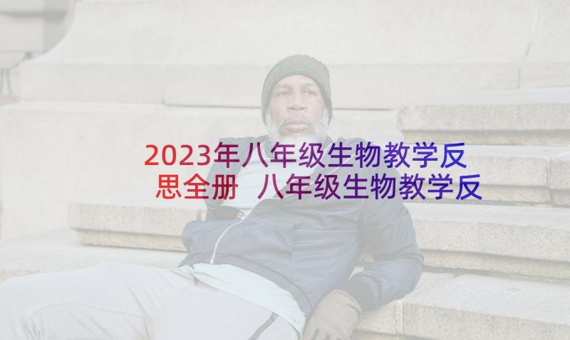 2023年八年级生物教学反思全册 八年级生物教学反思(精选8篇)