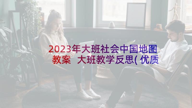 2023年大班社会中国地图教案 大班教学反思(优质10篇)