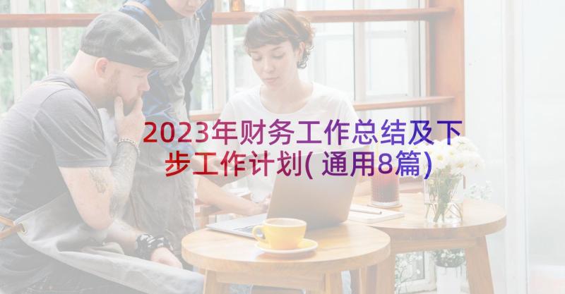 2023年财务工作总结及下步工作计划(通用8篇)