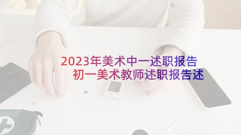 2023年美术中一述职报告 初一美术教师述职报告述职报告(优质6篇)