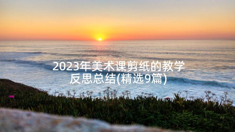 2023年美术课剪纸的教学反思总结(精选9篇)