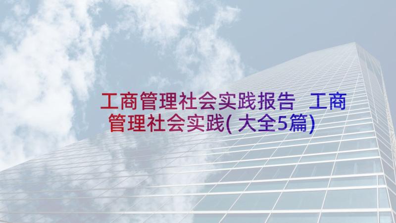 工商管理社会实践报告 工商管理社会实践(大全5篇)