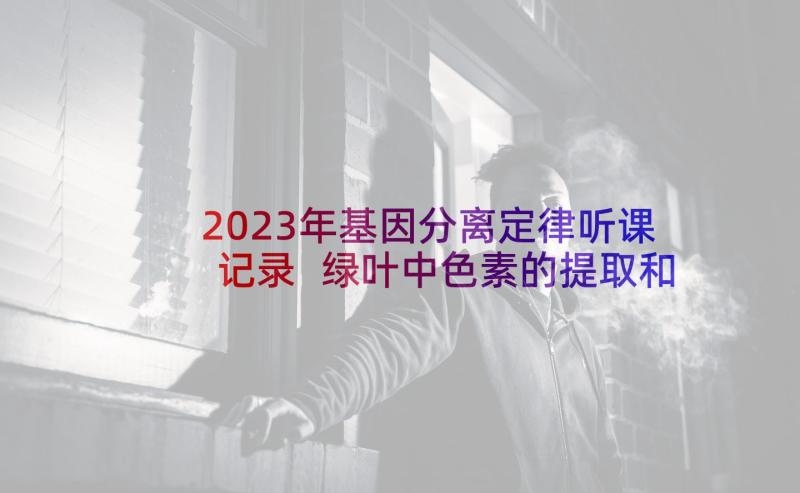 2023年基因分离定律听课记录 绿叶中色素的提取和分离实验教学反思(实用5篇)