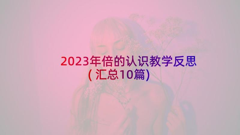 2023年倍的认识教学反思(汇总10篇)