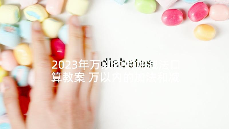 2023年万以内的加减法口算教案 万以内的加法和减法的教学反思(汇总5篇)