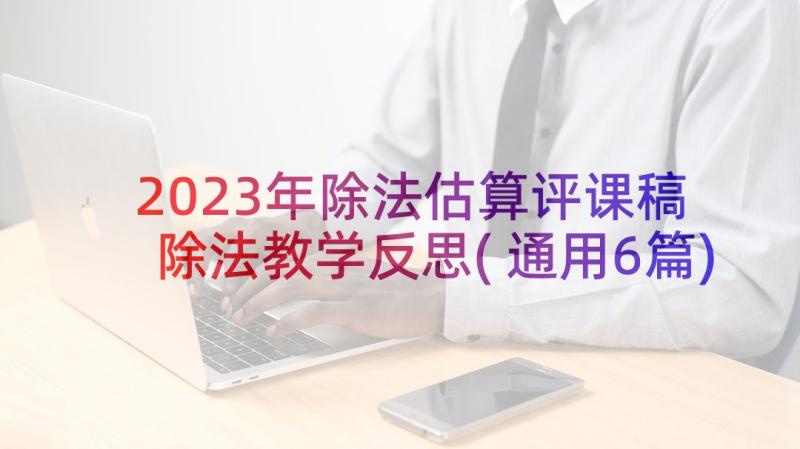 2023年除法估算评课稿 除法教学反思(通用6篇)