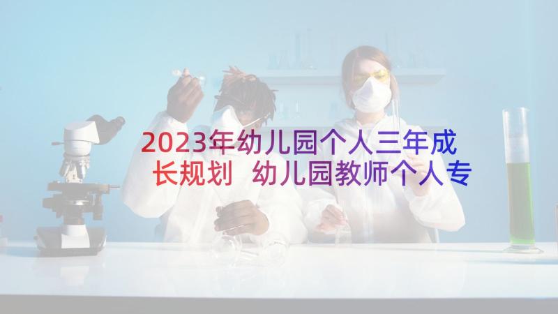 2023年幼儿园个人三年成长规划 幼儿园教师个人专业成长计划(汇总5篇)