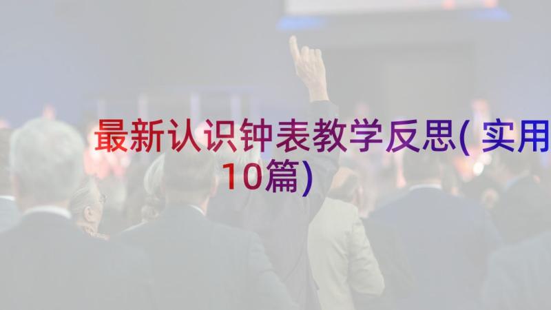 最新认识钟表教学反思(实用10篇)