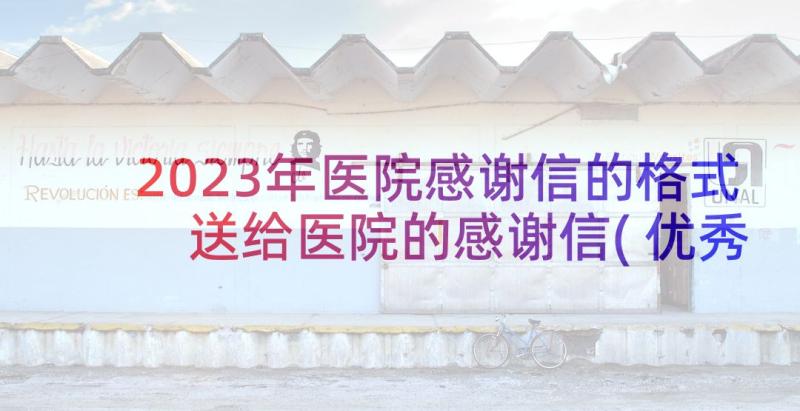 2023年医院感谢信的格式 送给医院的感谢信(优秀5篇)