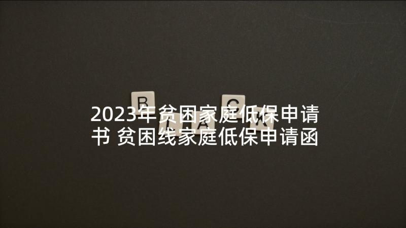 2023年贫困家庭低保申请书 贫困线家庭低保申请函(精选7篇)