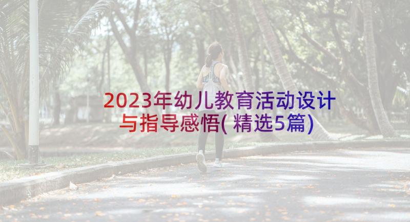 2023年幼儿教育活动设计与指导感悟(精选5篇)