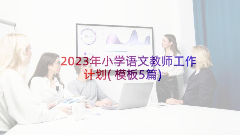 2023年小学语文教师工作计划(模板5篇)