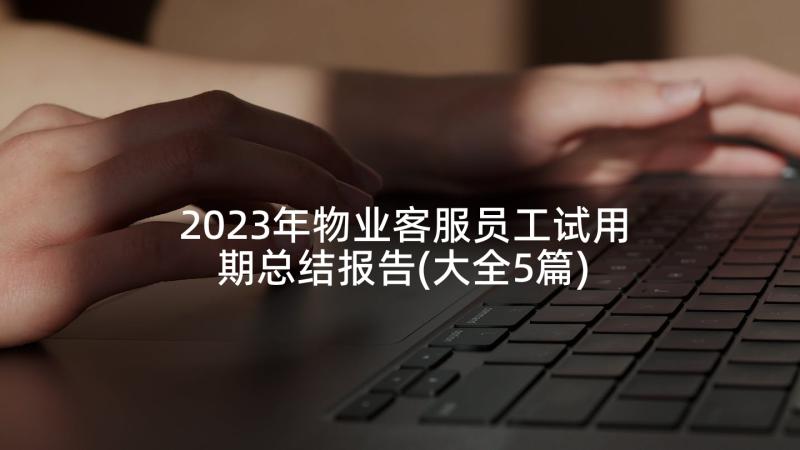 2023年物业客服员工试用期总结报告(大全5篇)