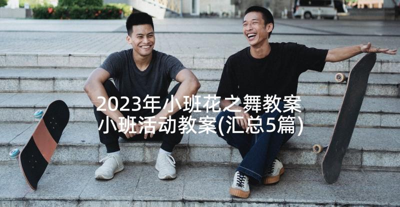 2023年小班花之舞教案 小班活动教案(汇总5篇)