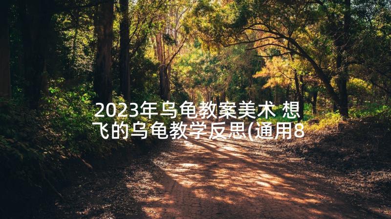 2023年乌龟教案美术 想飞的乌龟教学反思(通用8篇)