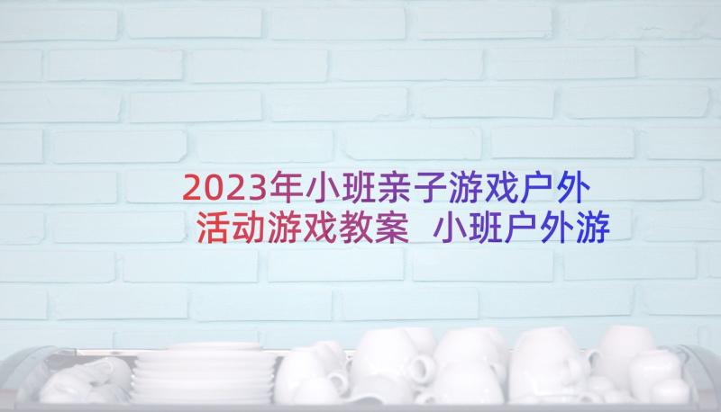 2023年小班亲子游戏户外活动游戏教案 小班户外游戏活动教案(大全6篇)