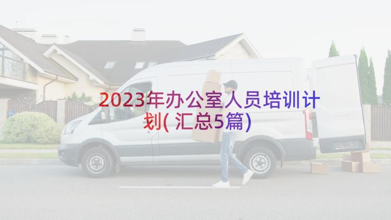 2023年办公室人员培训计划(汇总5篇)