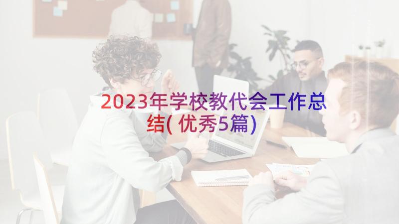 2023年学校教代会工作总结(优秀5篇)