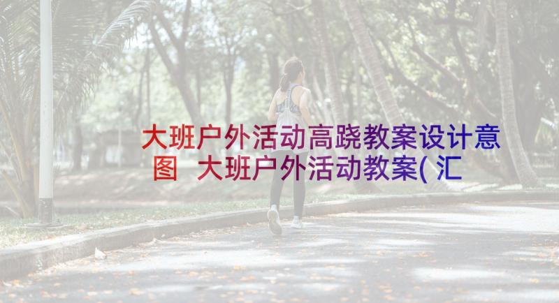 大班户外活动高跷教案设计意图 大班户外活动教案(汇总8篇)