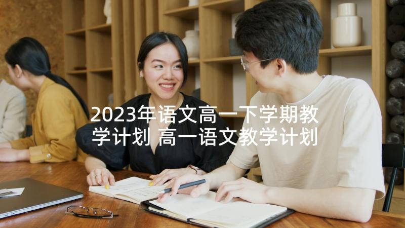 2023年语文高一下学期教学计划 高一语文教学计划(优秀10篇)