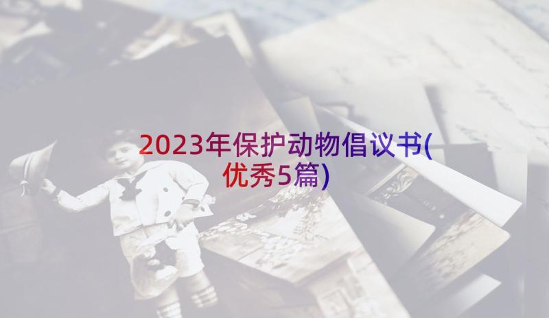 2023年保护动物倡议书(优秀5篇)