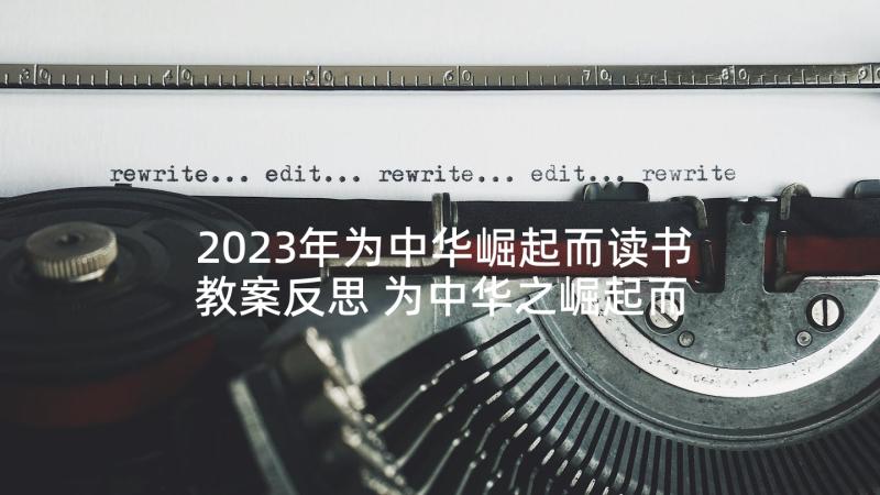 2023年为中华崛起而读书教案反思 为中华之崛起而读书教学反思(通用5篇)