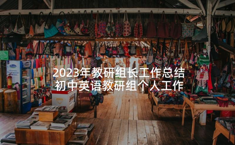 2023年教研组长工作总结 初中英语教研组个人工作总结(实用7篇)