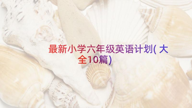 最新小学六年级英语计划(大全10篇)