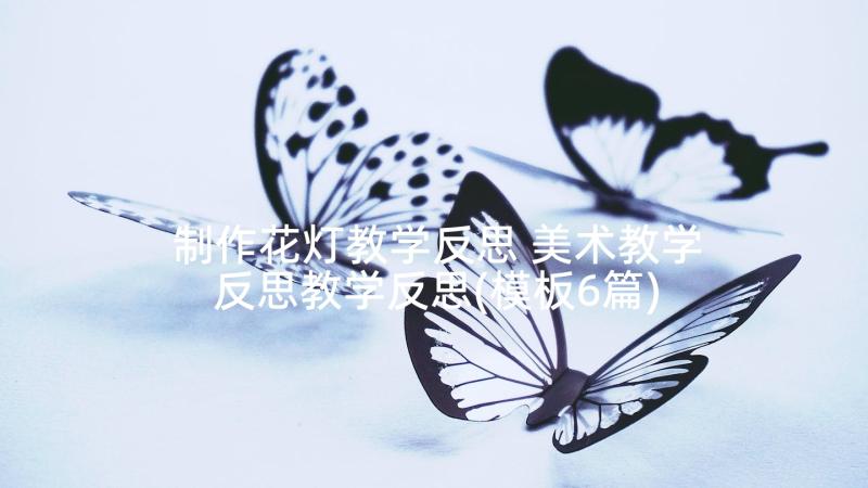 制作花灯教学反思 美术教学反思教学反思(模板6篇)