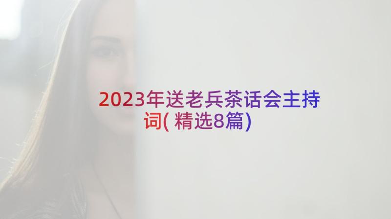 2023年送老兵茶话会主持词(精选8篇)