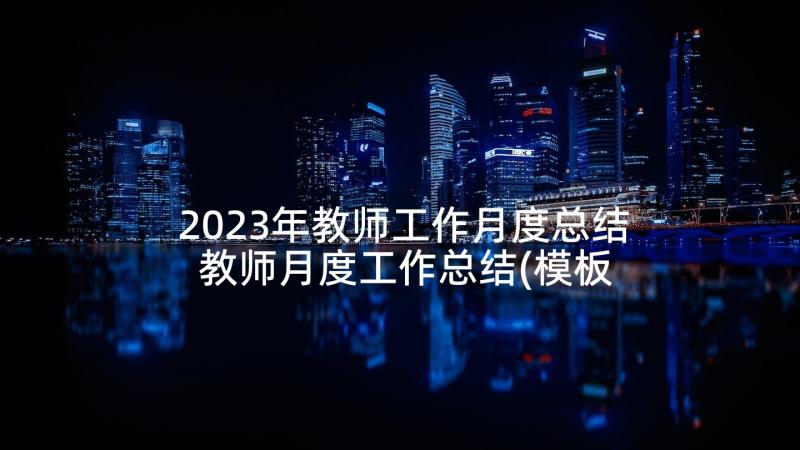 2023年教师工作月度总结 教师月度工作总结(模板5篇)