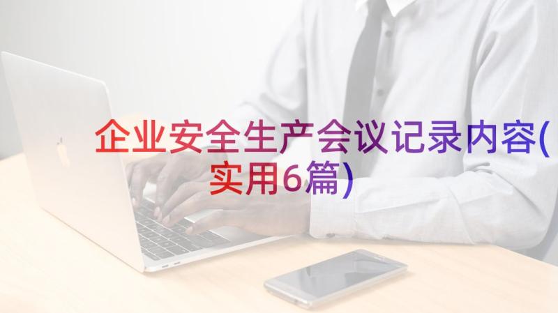 企业安全生产会议记录内容(实用6篇)