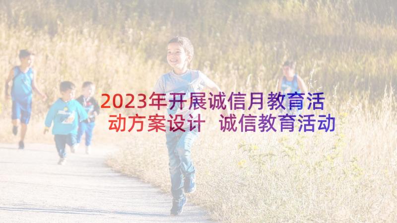 2023年开展诚信月教育活动方案设计 诚信教育活动方案(大全6篇)