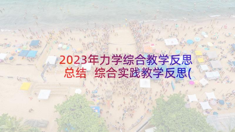 2023年力学综合教学反思总结 综合实践教学反思(模板10篇)