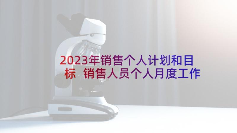 2023年销售个人计划和目标 销售人员个人月度工作计划(模板5篇)