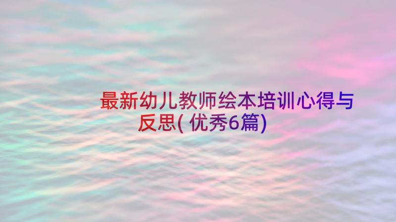 最新幼儿教师绘本培训心得与反思(优秀6篇)