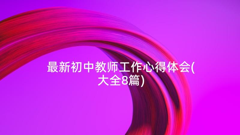 最新初中教师工作心得体会(大全8篇)