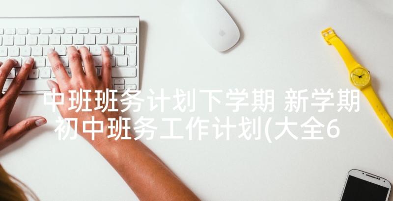 中班班务计划下学期 新学期初中班务工作计划(大全6篇)