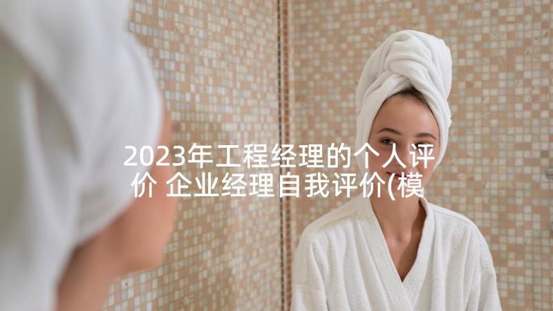 2023年工程经理的个人评价 企业经理自我评价(模板5篇)