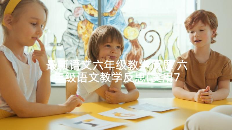 最新语文六年级教学反思 六年级语文教学反思(实用7篇)