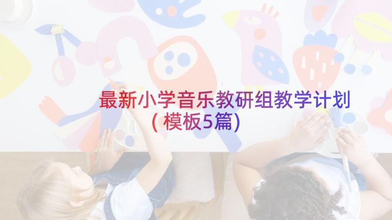 最新小学音乐教研组教学计划(模板5篇)