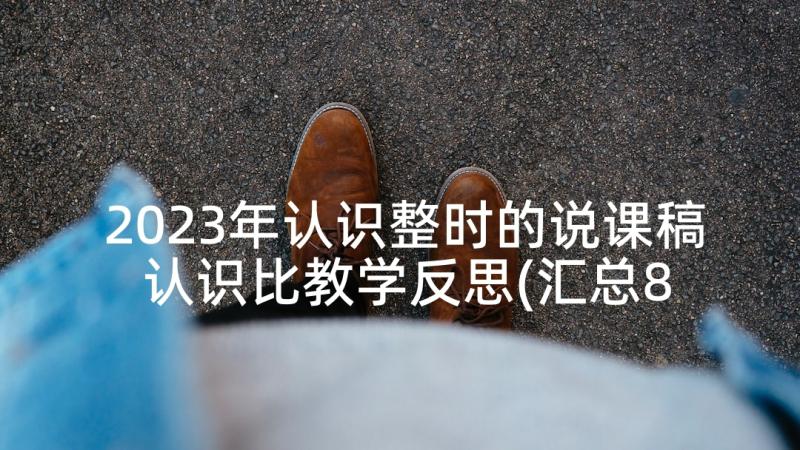 2023年认识整时的说课稿 认识比教学反思(汇总8篇)