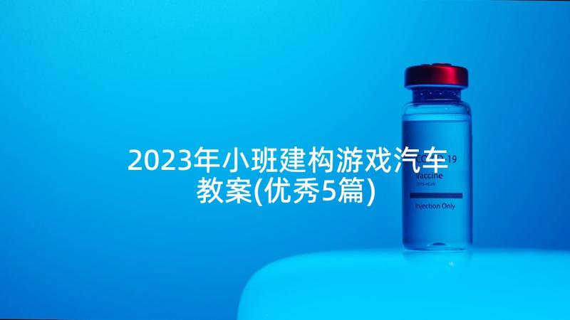 2023年小班建构游戏汽车教案(优秀5篇)