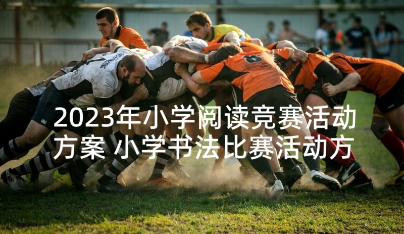 2023年小学阅读竞赛活动方案 小学书法比赛活动方案(精选9篇)