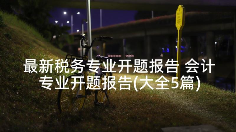 最新税务专业开题报告 会计专业开题报告(大全5篇)